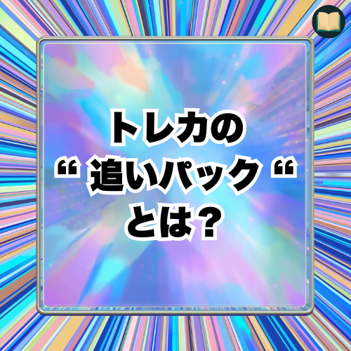 トレカの”追いパック”とは？